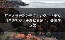 每日大赛更新公告之后，这回终于说明白更客观终于解释清楚了：关键在这里
