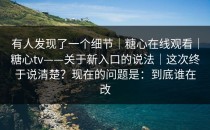 有人发现了一个细节｜糖心在线观看｜糖心tv——关于新入口的说法｜这次终于说清楚？现在的问题是：到底谁在改