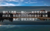 圈内人透露——糖心——关于搜索结果的说法 - 背后原因比你想的复杂？如果属实，那就太刺激了