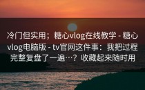 冷门但实用；糖心vlog在线教学 - 糖心vlog电脑版 - tv官网这件事：我把过程完整复盘了一遍…？收藏起来随时用