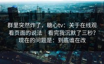 群里突然炸了，糖心tv：关于在线观看页面的说法｜看完我沉默了三秒？现在的问题是：到底谁在改