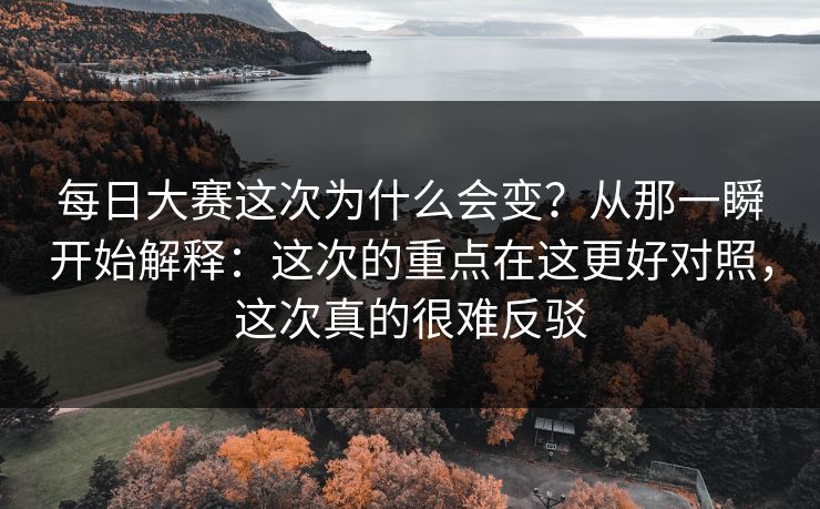 每日大赛这次为什么会变？从那一瞬开始解释：这次的重点在这更好对照，这次真的很难反驳  第1张