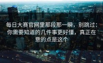 每日大赛官网里那段那一瞬，别跳过：你需要知道的几件事更好懂，真正在意的点是这个