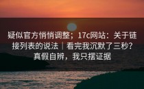 疑似官方悄悄调整；17c网站：关于链接列表的说法｜看完我沉默了三秒？真假自辨，我只摆证据