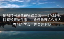 别把时间浪费在错误页面——17c日韩，隐藏设置这件事——难怪最近这么多人在问？学会了你会谢谢我