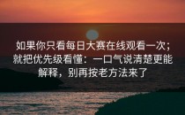 如果你只看每日大赛在线观看一次；就把优先级看懂：一口气说清楚更能解释，别再按老方法来了
