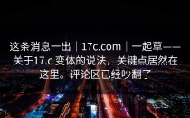 这条消息一出｜17c.com｜一起草——关于17.c 变体的说法，关键点居然在这里。评论区已经吵翻了