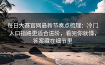 每日大赛官网最新节奏点梳理：冷门入口指路更适合进阶，看完你就懂，答案藏在细节里