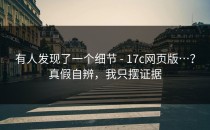 有人发现了一个细节 - 17c网页版…？真假自辨，我只摆证据