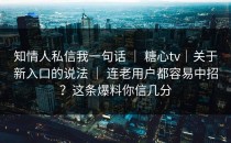 知情人私信我一句话 ｜ 糖心tv｜关于新入口的说法 ｜ 连老用户都容易中招？这条爆料你信几分