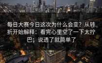 每日大赛今日这次为什么会变？从转折开始解释：看完心里空了一下太拧巴；说透了就简单了