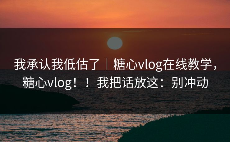 我承认我低估了|糖心vlog在线教学,糖心vlog!!我把话放这:别冲动 第1张 我承认我低估了|糖心vlog在线教学,糖心vlog!!我把话放这:别冲动 第1张
