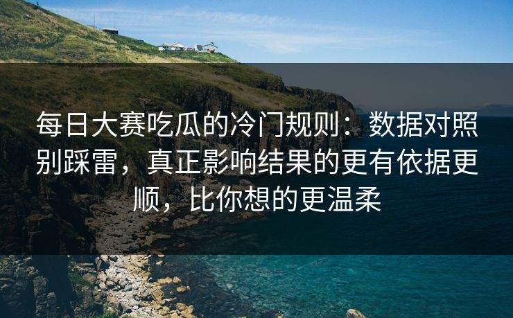 每日大赛吃瓜的冷门规则：数据对照别踩雷，真正影响结果的更有依据更顺，比你想的更温柔  第1张