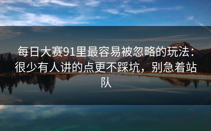 每日大赛91里最容易被忽略的玩法：很少有人讲的点更不踩坑，别急着站队  第1张