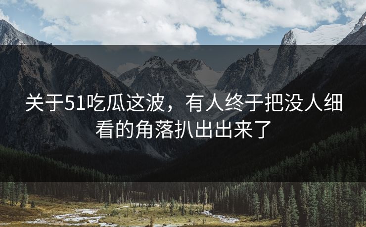 关于51吃瓜这波，有人终于把没人细看的角落扒出出来了  第1张